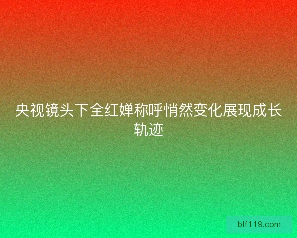 央视镜头下全红婵称呼悄然变化展现成长轨迹
