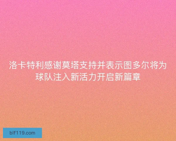 洛卡特利感谢莫塔支持并表示图多尔将为球队注入新活力开启新篇章